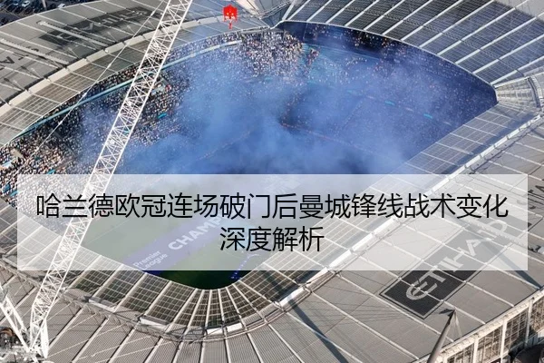 哈兰德欧冠连场破门后曼城锋线战术变化深度解析