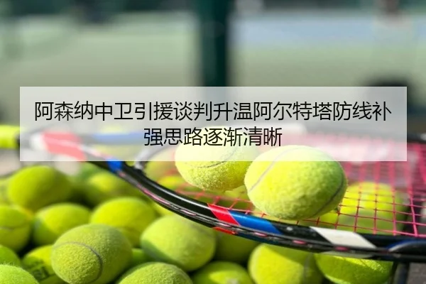 阿森纳中卫引援谈判升温阿尔特塔防线补强思路逐渐清晰