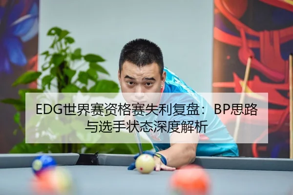 EDG世界赛资格赛失利复盘：BP思路与选手状态深度解析