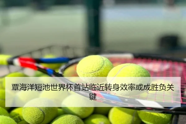 覃海洋短池世界杯首站临近转身效率或成胜负关键